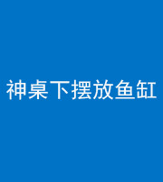 天津阴阳风水化煞一百八十——神桌下摆放鱼缸