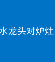 天津阴阳风水化煞一百零二—— 水龙头对炉灶