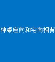 天津阴阳风水化煞一百六十八——神桌座向和宅向相背