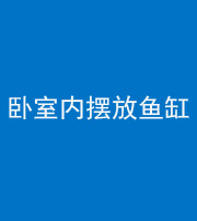 天津阴阳风水化煞一百四十七——卧室内摆放鱼缸
